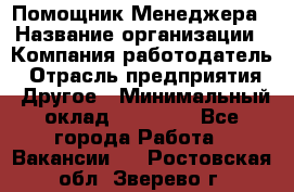 Помощник Менеджера › Название организации ­ Компания-работодатель › Отрасль предприятия ­ Другое › Минимальный оклад ­ 18 000 - Все города Работа » Вакансии   . Ростовская обл.,Зверево г.